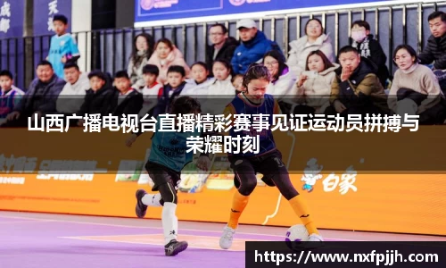 山西广播电视台直播精彩赛事见证运动员拼搏与荣耀时刻