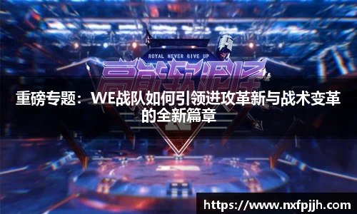 重磅专题：WE战队如何引领进攻革新与战术变革的全新篇章