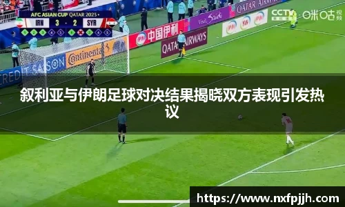 叙利亚与伊朗足球对决结果揭晓双方表现引发热议