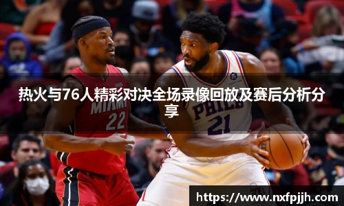 热火与76人精彩对决全场录像回放及赛后分析分享